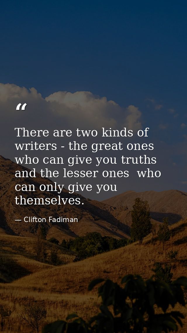 There are two kinds of writers - the great ones who can give you truths  and the lesser ones  who can only give you them — Clifton Fadiman