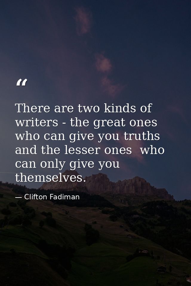 There are two kinds of writers - the great ones who can give you truths  and the lesser ones  who can only give you them — Clifton Fadiman