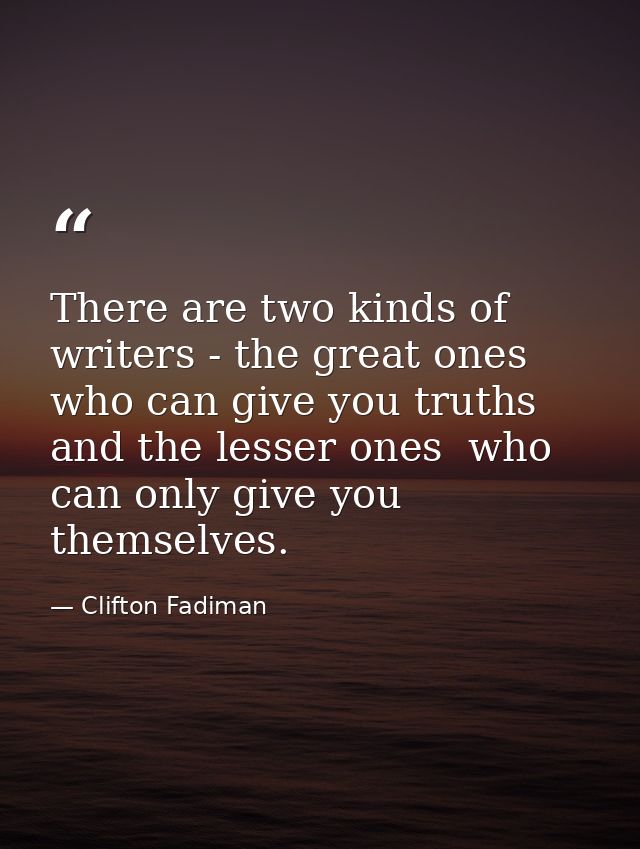 There are two kinds of writers - the great ones who can give you truths  and the lesser ones  who can only give you them — Clifton Fadiman