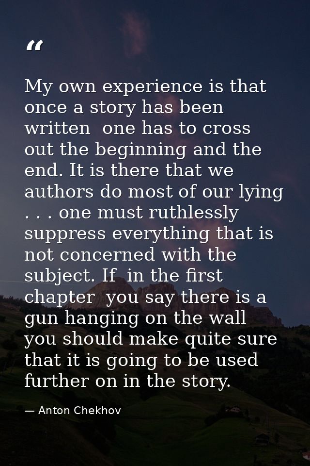 My own experience is that once a story has been written  one has to cross out the beginning and the end. It is there tha — Anton Chekhov