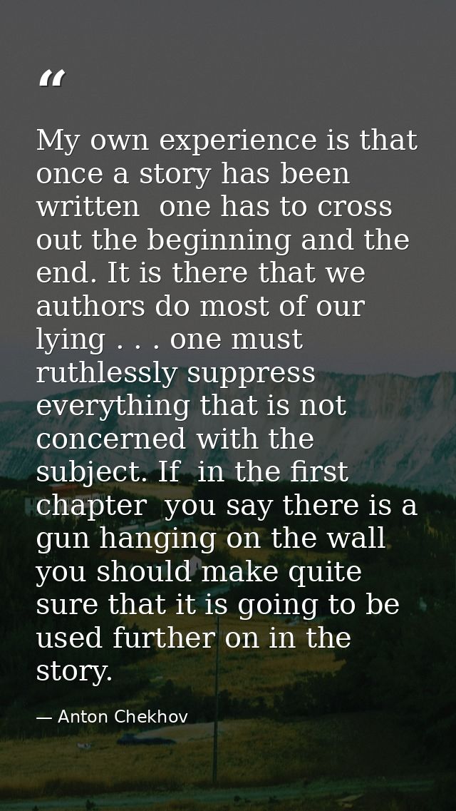 My own experience is that once a story has been written  one has to cross out the beginning and the end. It is there tha — Anton Chekhov