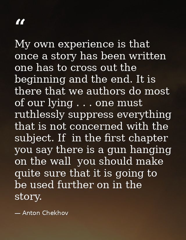 My own experience is that once a story has been written  one has to cross out the beginning and the end. It is there tha — Anton Chekhov