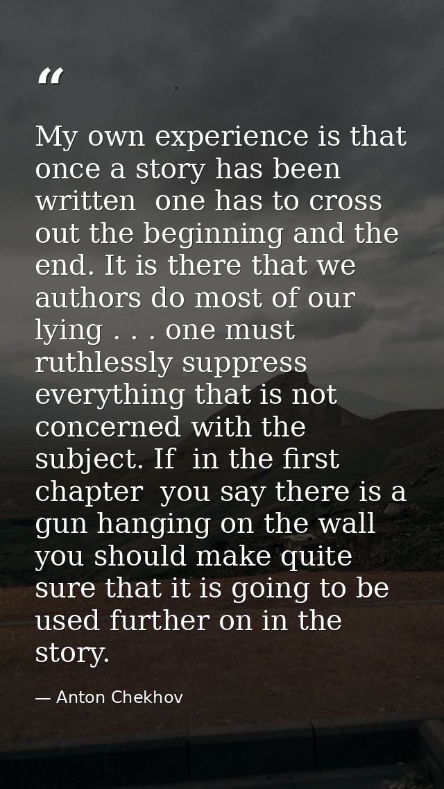 My own experience is that once a story has been written  one has to cross out the beginning and the end. It is there tha — Anton Chekhov