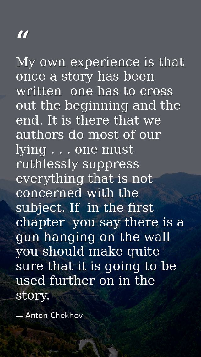 My own experience is that once a story has been written  one has to cross out the beginning and the end. It is there tha — Anton Chekhov