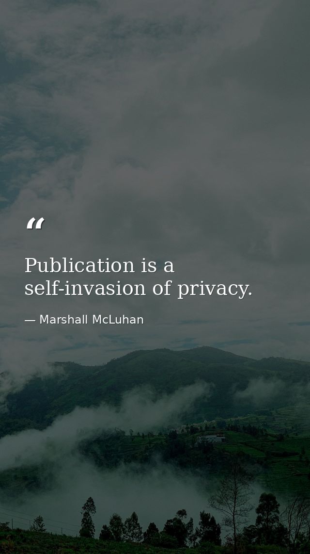 Publication is a self-invasion of privacy. — Marshall McLuhan