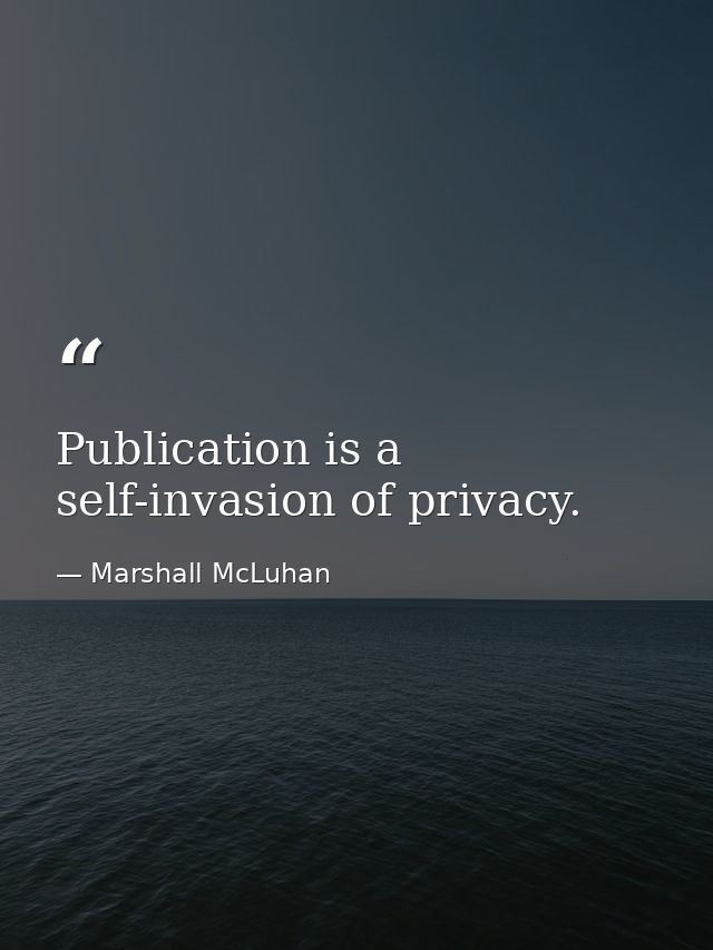 Publication is a self-invasion of privacy. — Marshall McLuhan