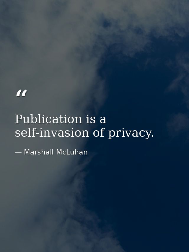 Publication is a self-invasion of privacy. — Marshall McLuhan