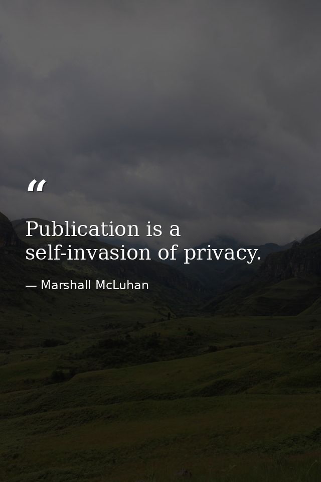 Publication is a self-invasion of privacy. — Marshall McLuhan