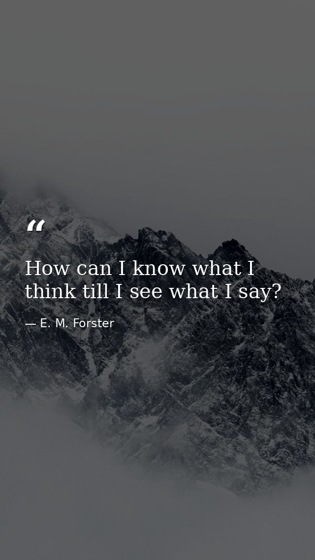 How can I know what I think till I see what I say? — E. M. Forster