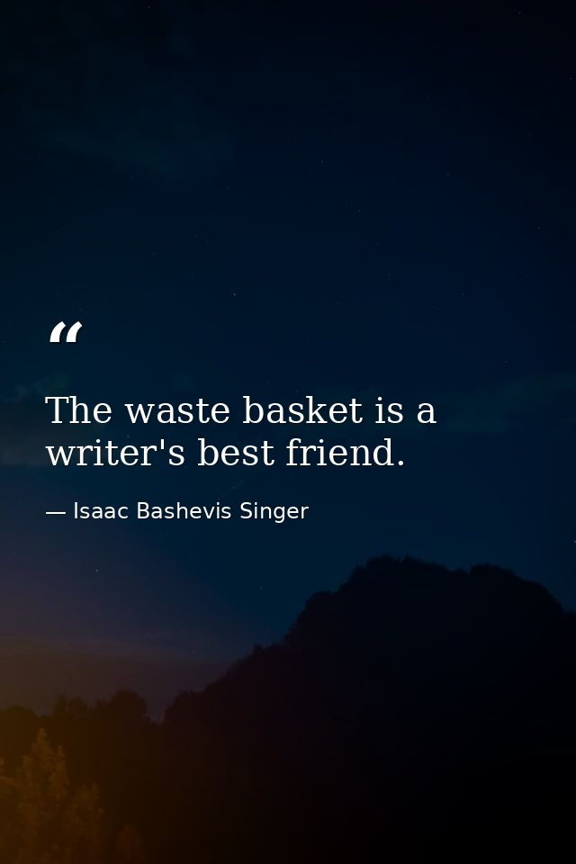 The waste basket is a writer's best friend. — Isaac Bashevis Singer
