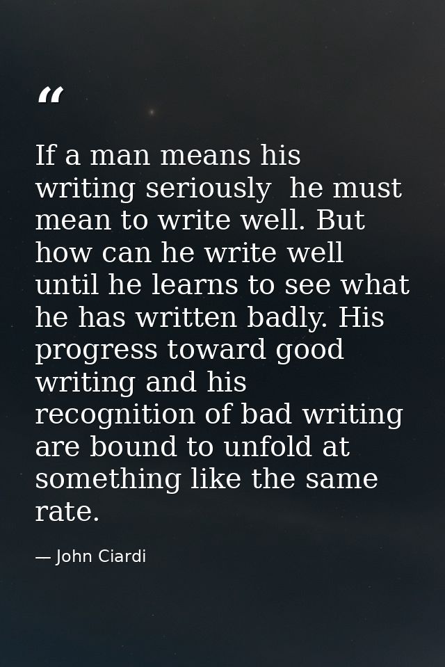 If a man means his writing seriously  he must mean to write well. But how can he write well until he learns to see what  — John Ciardi
