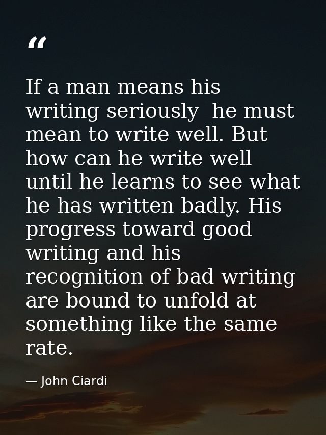 If a man means his writing seriously  he must mean to write well. But how can he write well until he learns to see what  — John Ciardi