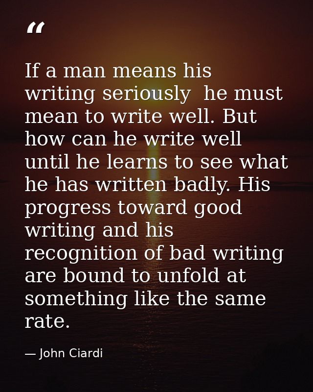 If a man means his writing seriously  he must mean to write well. But how can he write well until he learns to see what  — John Ciardi