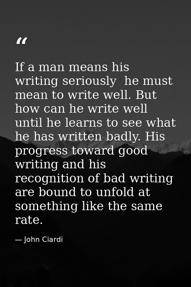If a man means his writing seriously  he must mean to write well. But how can he write well until he learns to see what  — John Ciardi