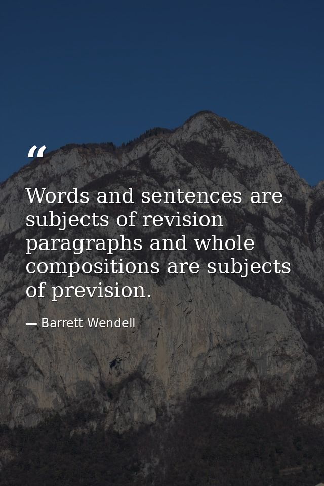 Words and sentences are subjects of revision  paragraphs and whole compositions are subjects of prevision. — Barrett Wendell