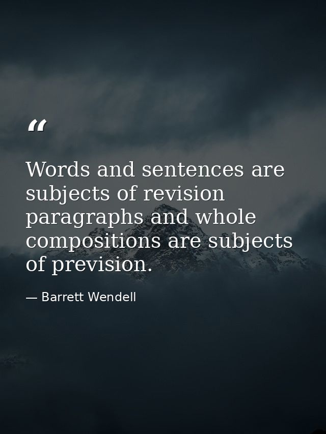 Words and sentences are subjects of revision  paragraphs and whole compositions are subjects of prevision. — Barrett Wendell
