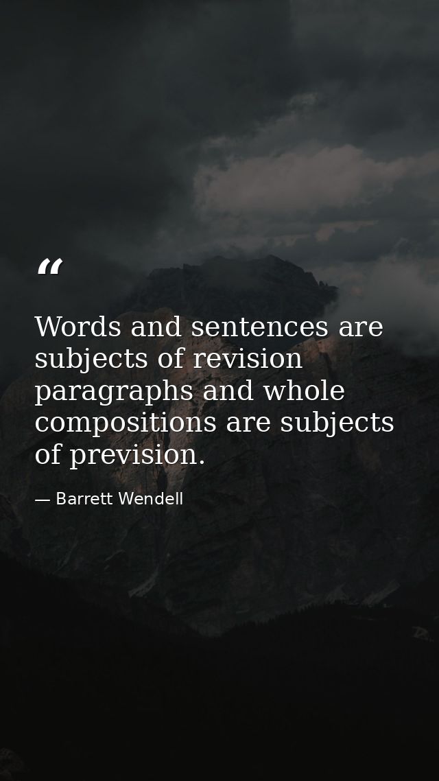 Words and sentences are subjects of revision  paragraphs and whole compositions are subjects of prevision. — Barrett Wendell