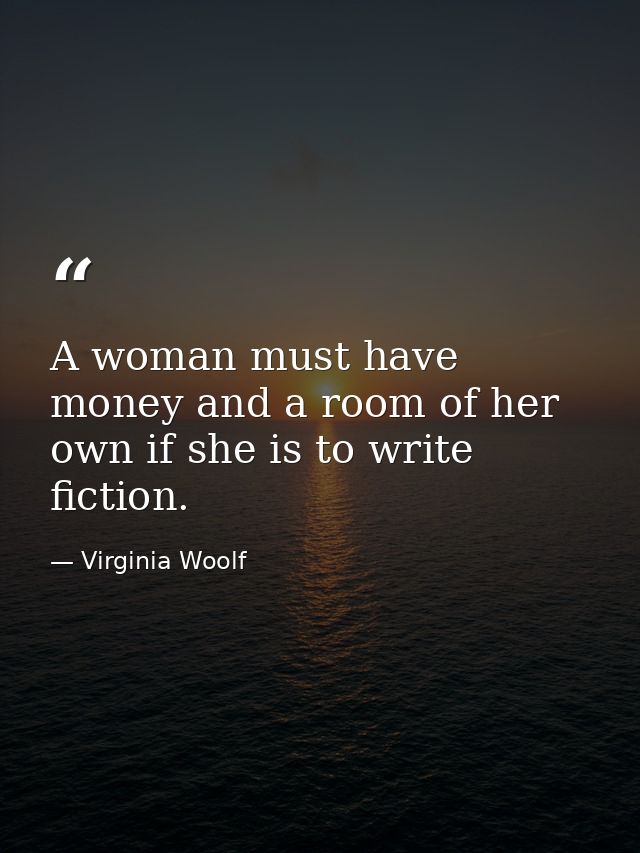 A woman must have money and a room of her own if she is to write fiction. — Virginia Woolf