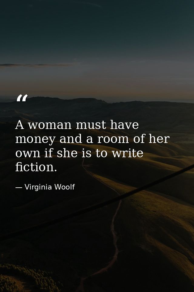 A woman must have money and a room of her own if she is to write fiction. — Virginia Woolf