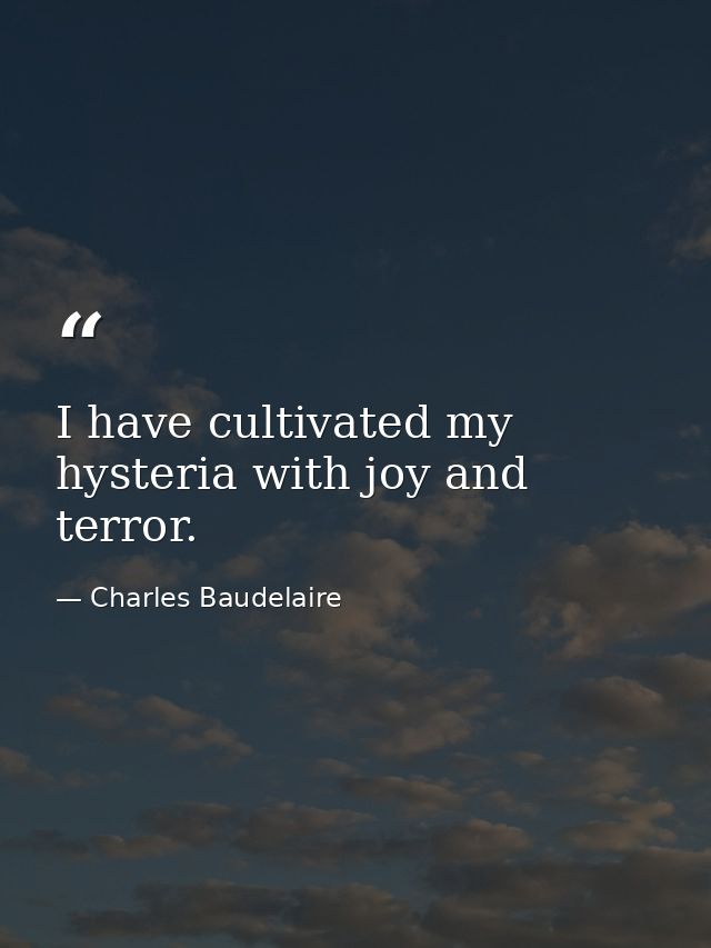I have cultivated my hysteria with joy and terror. — Charles Baudelaire
