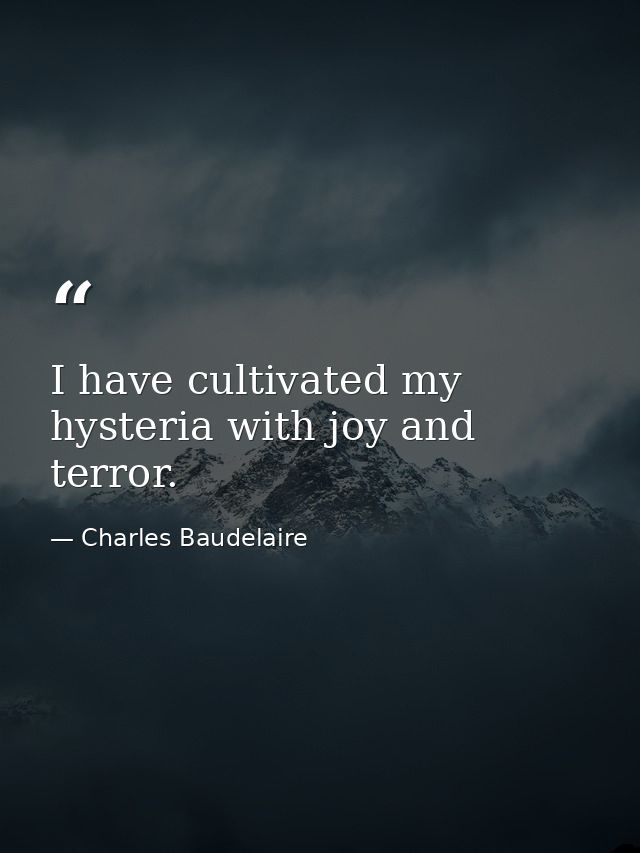 I have cultivated my hysteria with joy and terror. — Charles Baudelaire