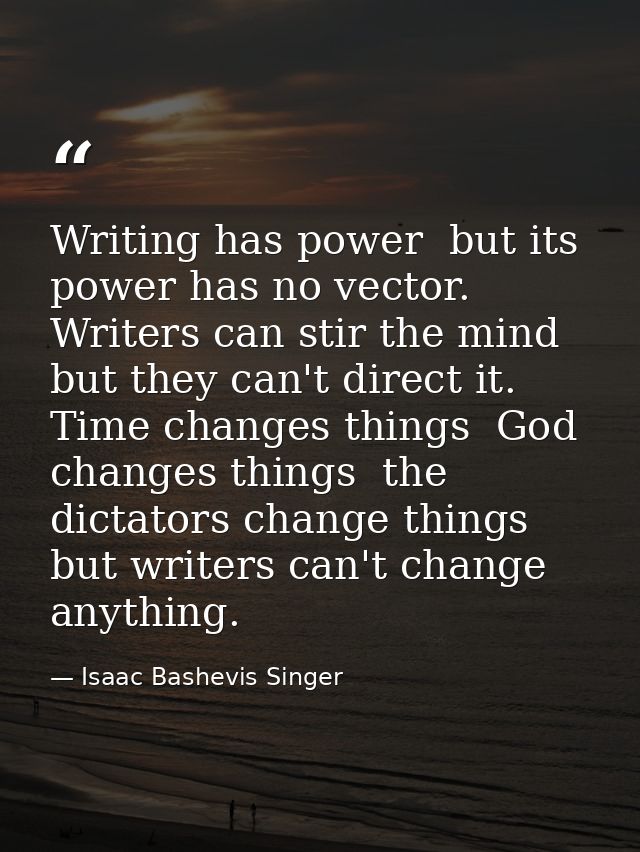 Writing has power  but its power has no vector. Writers can stir the mind  but they can't direct it. Time changes things — Isaac Bashevis Singer