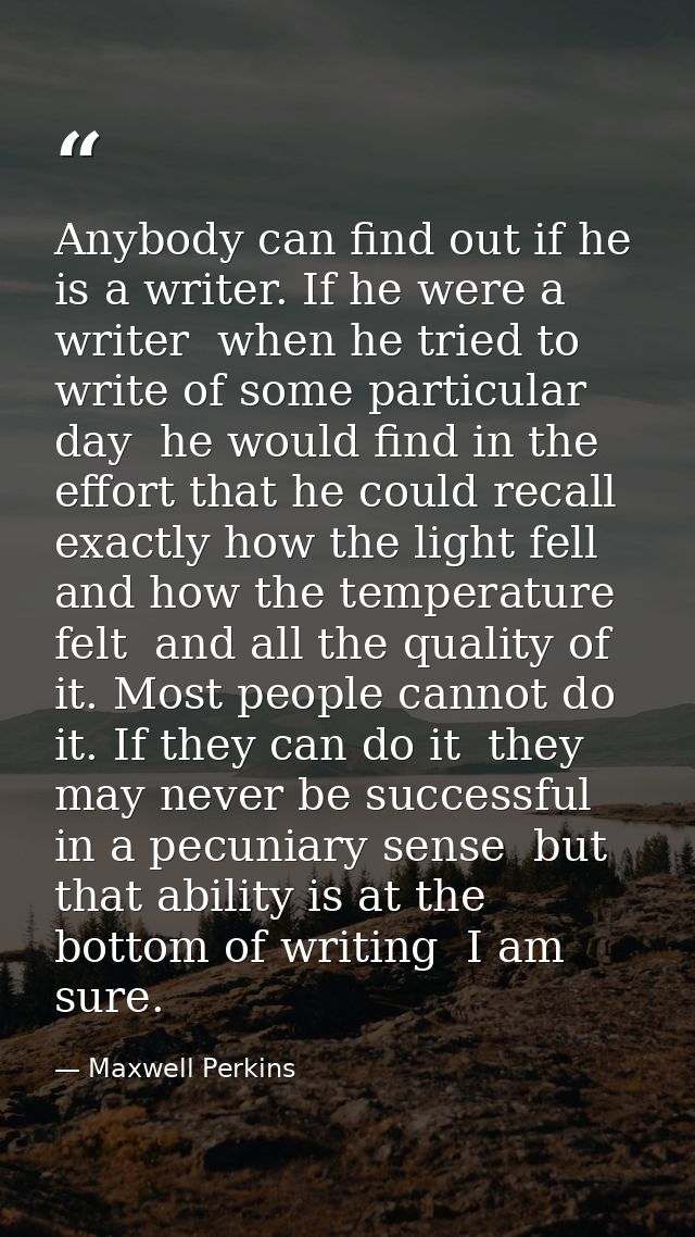 Anybody can find out if he is a writer. If he were a writer  when he tried to write of some particular day  he would fin — Maxwell Perkins