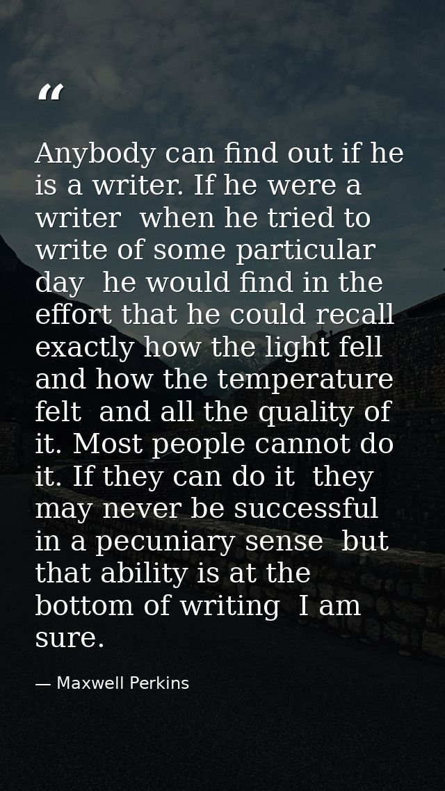 Anybody can find out if he is a writer. If he were a writer  when he tried to write of some particular day  he would fin — Maxwell Perkins