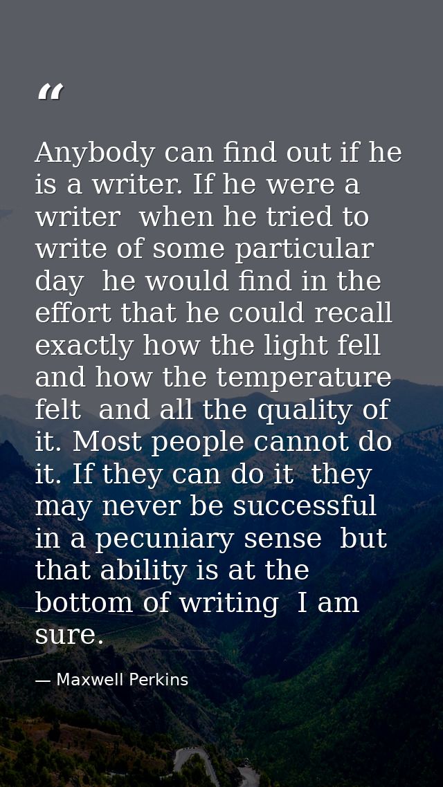 Anybody can find out if he is a writer. If he were a writer  when he tried to write of some particular day  he would fin — Maxwell Perkins