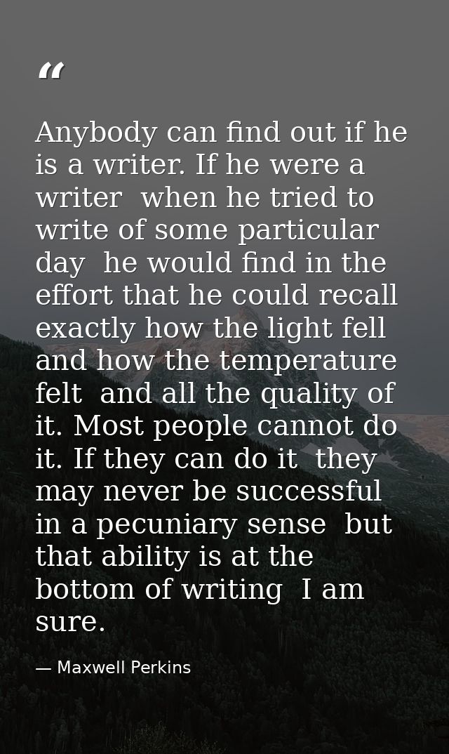 Anybody can find out if he is a writer. If he were a writer  when he tried to write of some particular day  he would fin — Maxwell Perkins