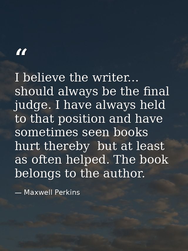 I believe the writer... should always be the final judge. I have always held to that position and have sometimes seen bo — Maxwell Perkins