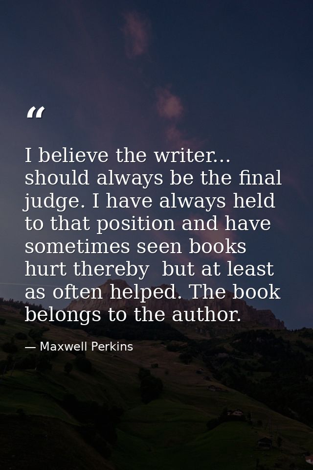 I believe the writer... should always be the final judge. I have always held to that position and have sometimes seen bo — Maxwell Perkins
