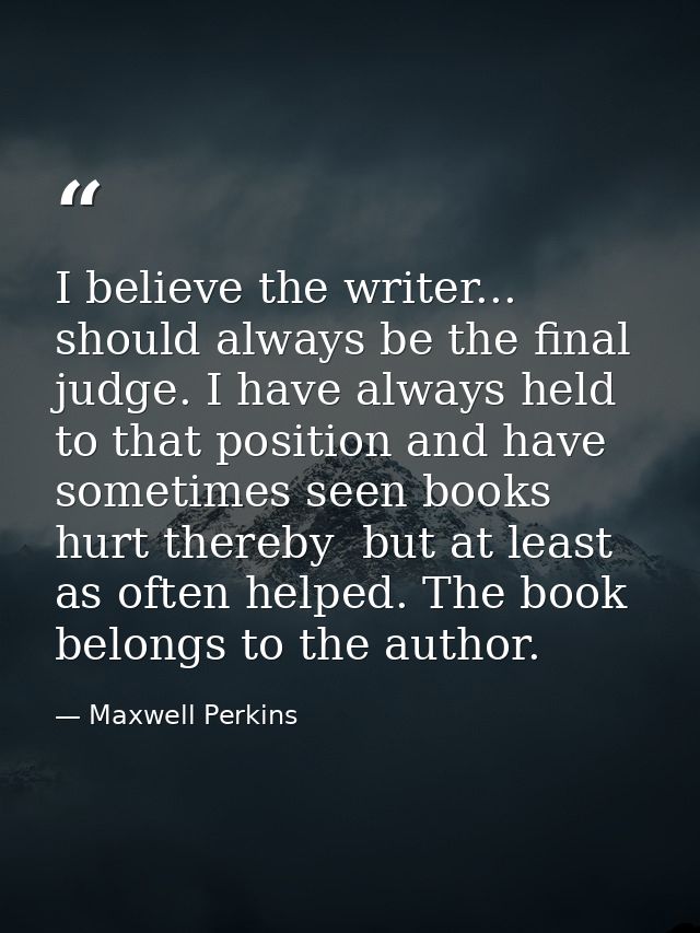I believe the writer... should always be the final judge. I have always held to that position and have sometimes seen bo — Maxwell Perkins