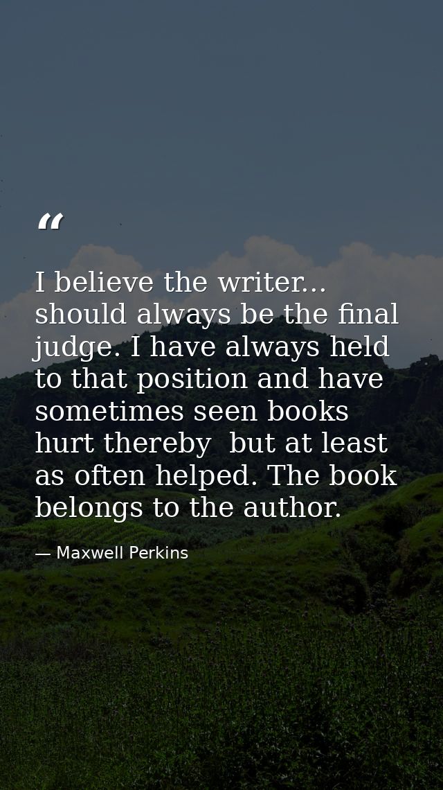 I believe the writer... should always be the final judge. I have always held to that position and have sometimes seen bo — Maxwell Perkins
