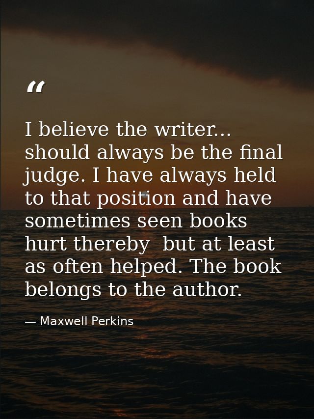 I believe the writer... should always be the final judge. I have always held to that position and have sometimes seen bo — Maxwell Perkins
