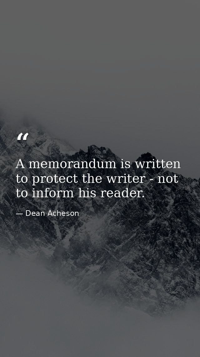 A memorandum is written to protect the writer - not to inform his reader. — Dean Acheson