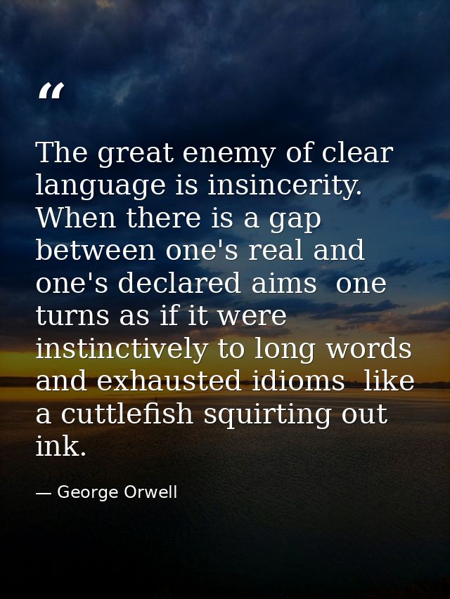 The great enemy of clear language is insincerity. When there is a gap between one's real and one's declared aims  one tu — George Orwell