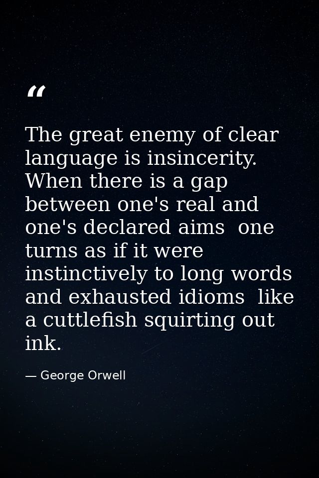 The great enemy of clear language is insincerity. When there is a gap between one's real and one's declared aims  one tu — George Orwell