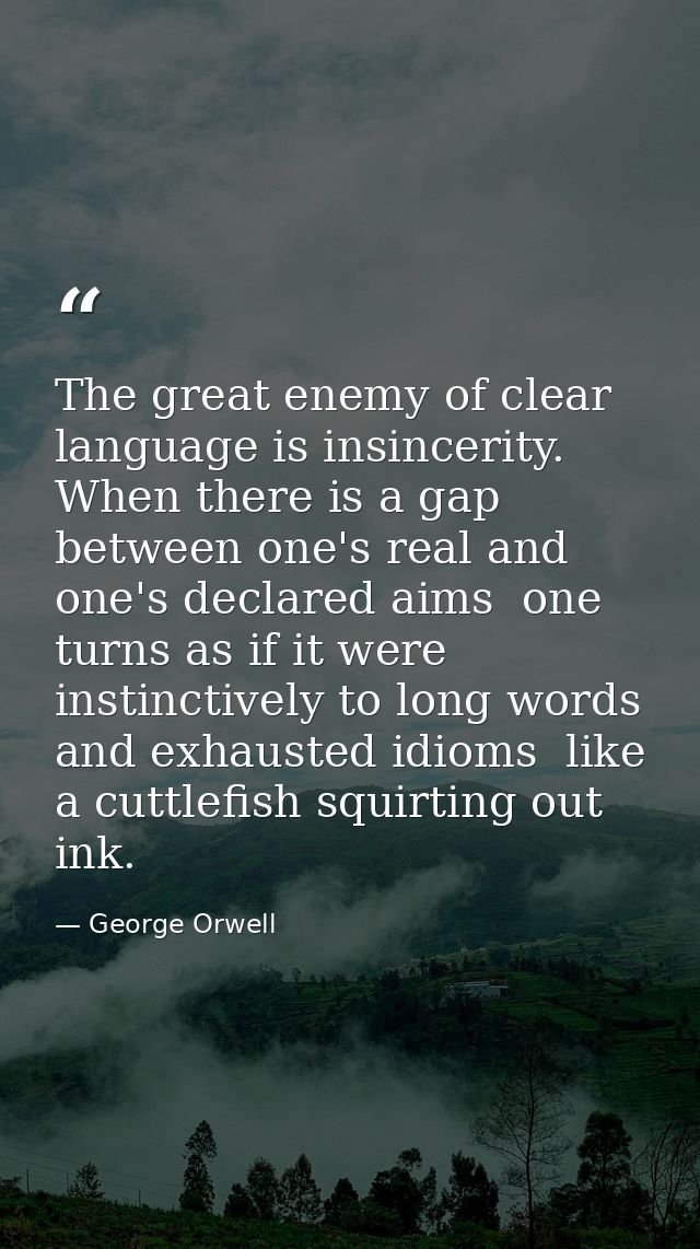 The great enemy of clear language is insincerity. When there is a gap between one's real and one's declared aims  one tu — George Orwell