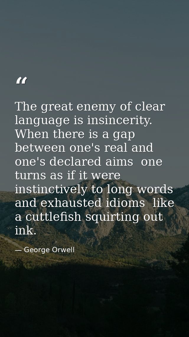 The great enemy of clear language is insincerity. When there is a gap between one's real and one's declared aims  one tu — George Orwell