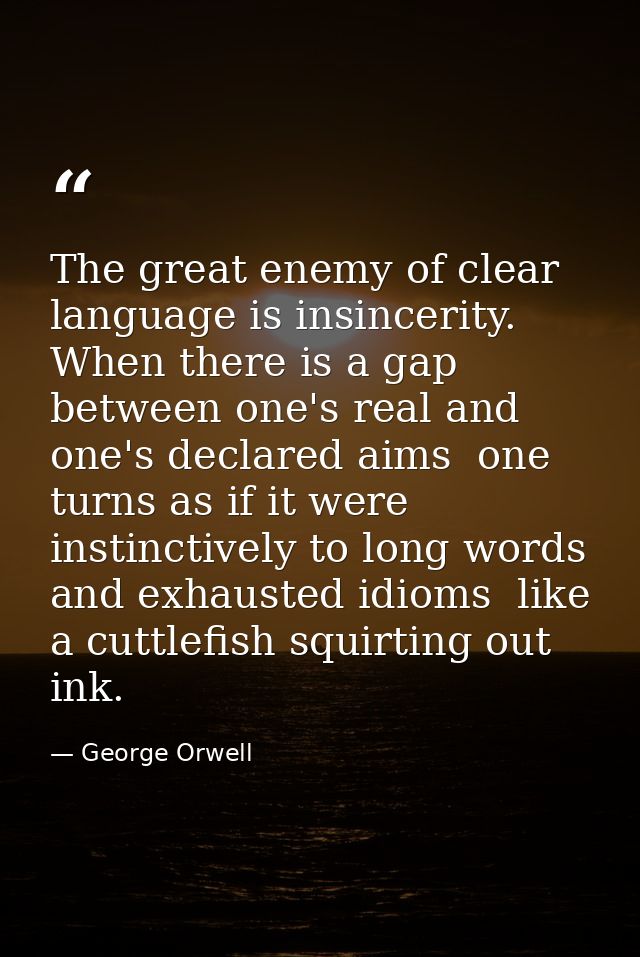 The great enemy of clear language is insincerity. When there is a gap between one's real and one's declared aims  one tu — George Orwell