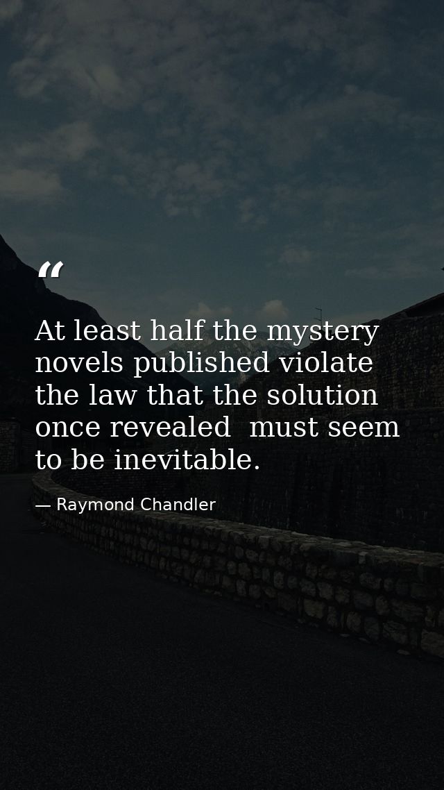 At least half the mystery novels published violate the law that the solution  once revealed  must seem to be inevitable. — Raymond Chandler