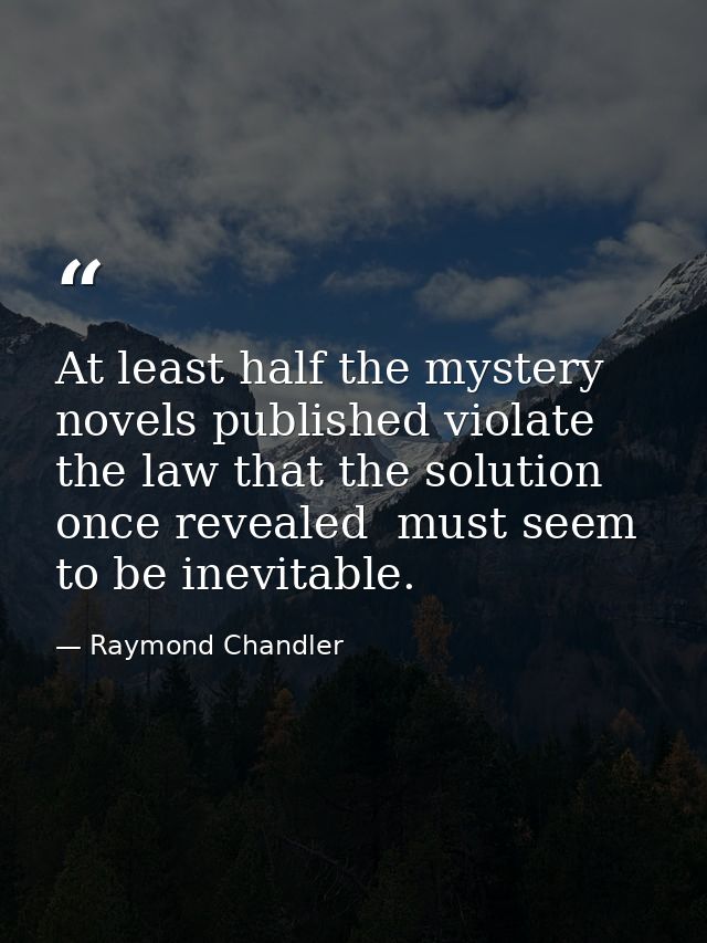 At least half the mystery novels published violate the law that the solution  once revealed  must seem to be inevitable. — Raymond Chandler
