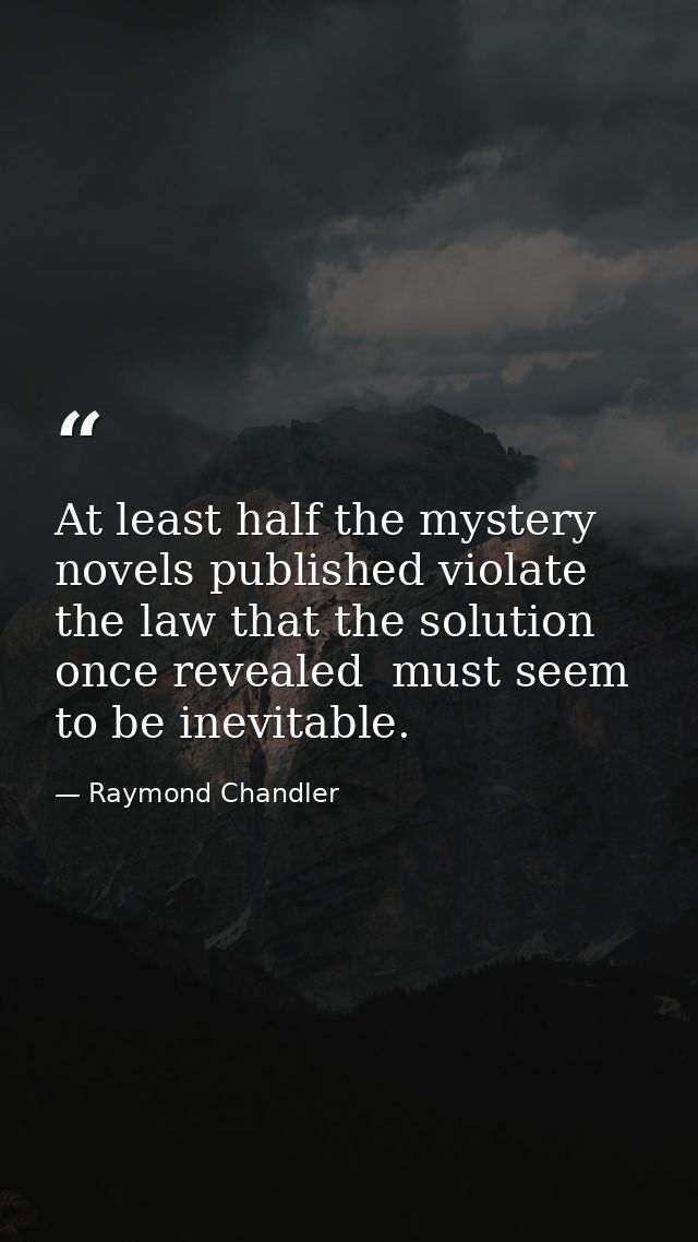 At least half the mystery novels published violate the law that the solution  once revealed  must seem to be inevitable. — Raymond Chandler