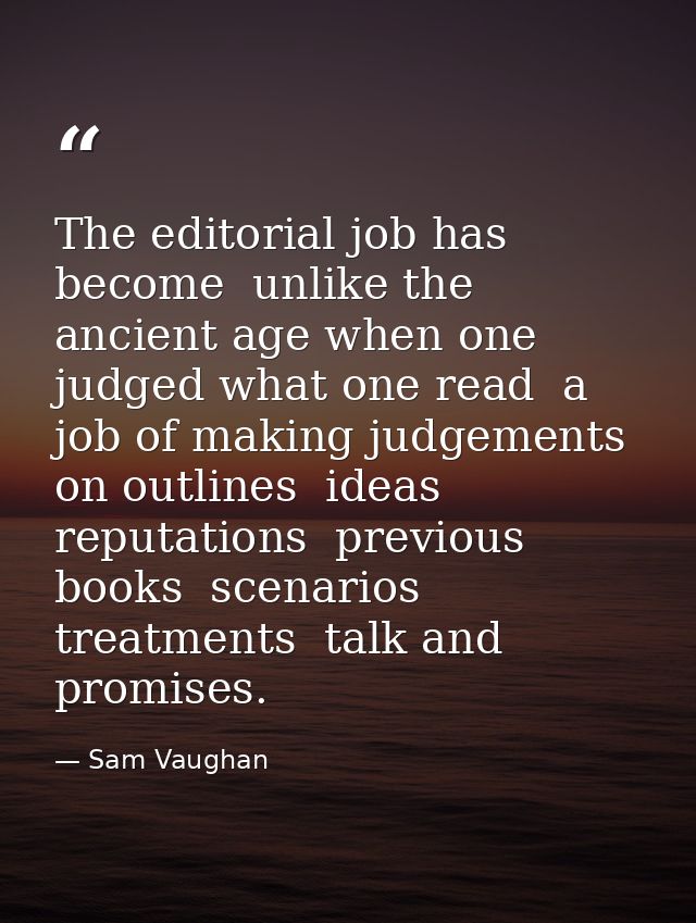 The editorial job has become  unlike the ancient age when one judged what one read  a job of making judgements on outlin — Sam Vaughan