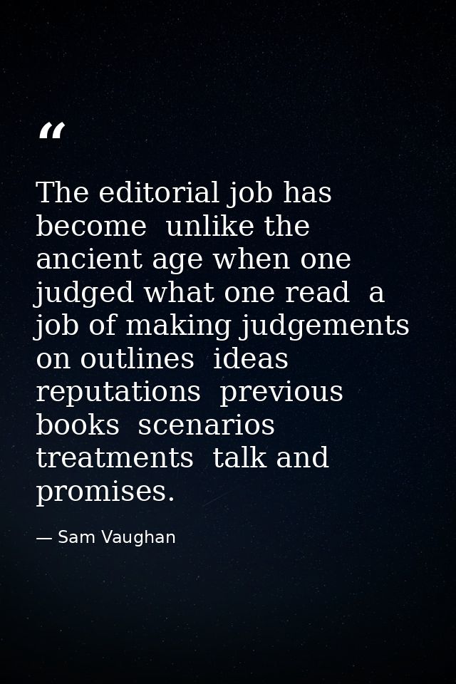 The editorial job has become  unlike the ancient age when one judged what one read  a job of making judgements on outlin — Sam Vaughan