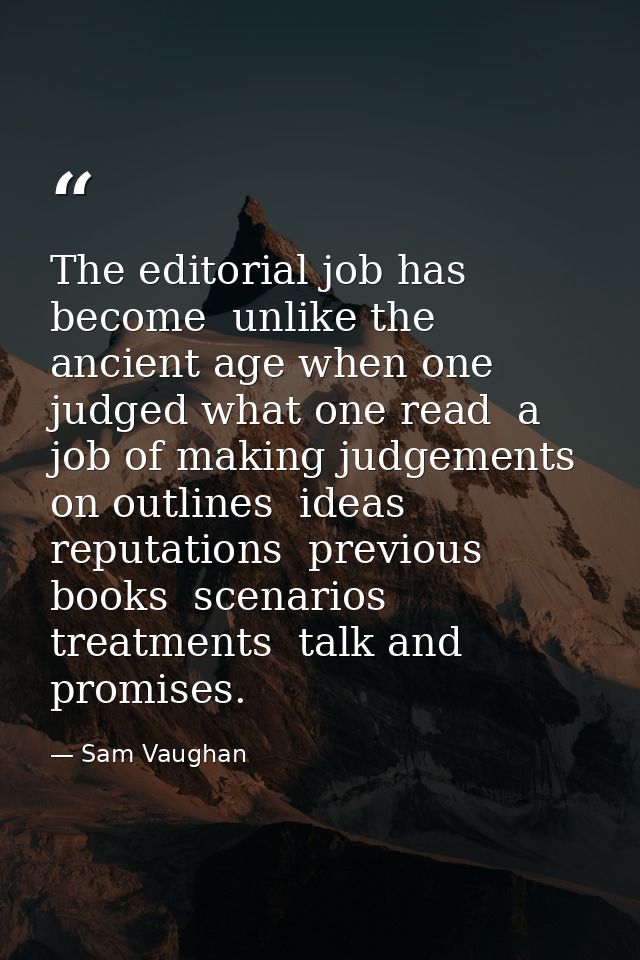 The editorial job has become  unlike the ancient age when one judged what one read  a job of making judgements on outlin — Sam Vaughan
