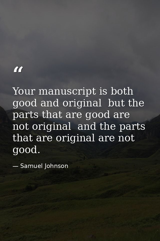 Your manuscript is both good and original  but the parts that are good are not original  and the parts that are original — Samuel Johnson