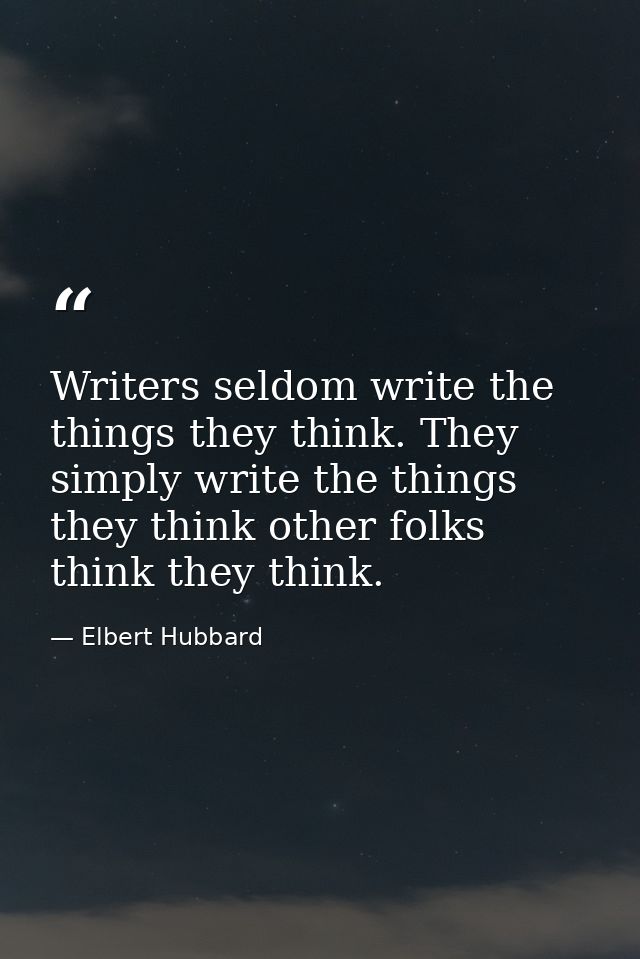 Writers seldom write the things they think. They simply write the things they think other folks think they think. — Elbert Hubbard