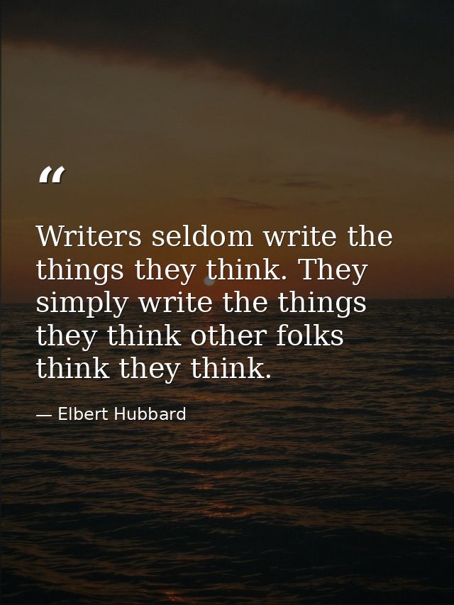 Writers seldom write the things they think. They simply write the things they think other folks think they think. — Elbert Hubbard